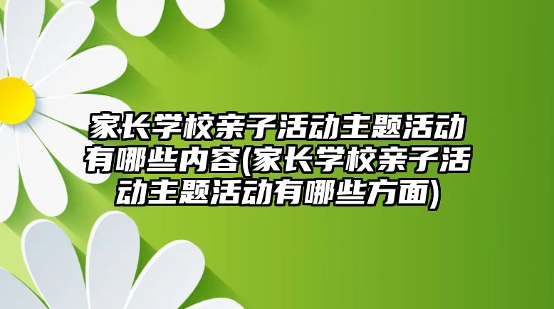 家長學校親子活動主題活動有哪些內容(家長學校親子活動主題活動有哪些方面)