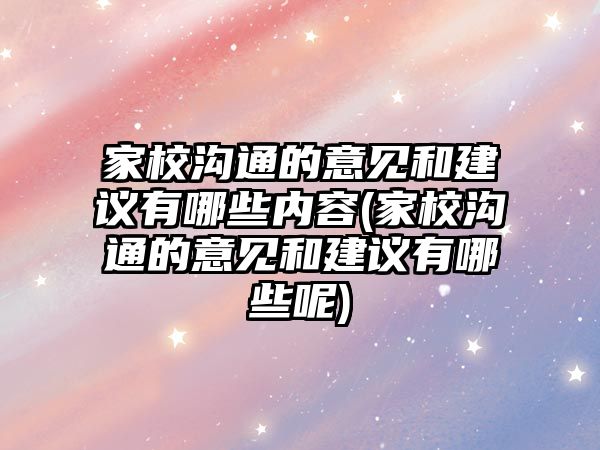 家校溝通的意見和建議有哪些內(nèi)容(家校溝通的意見和建議有哪些呢)