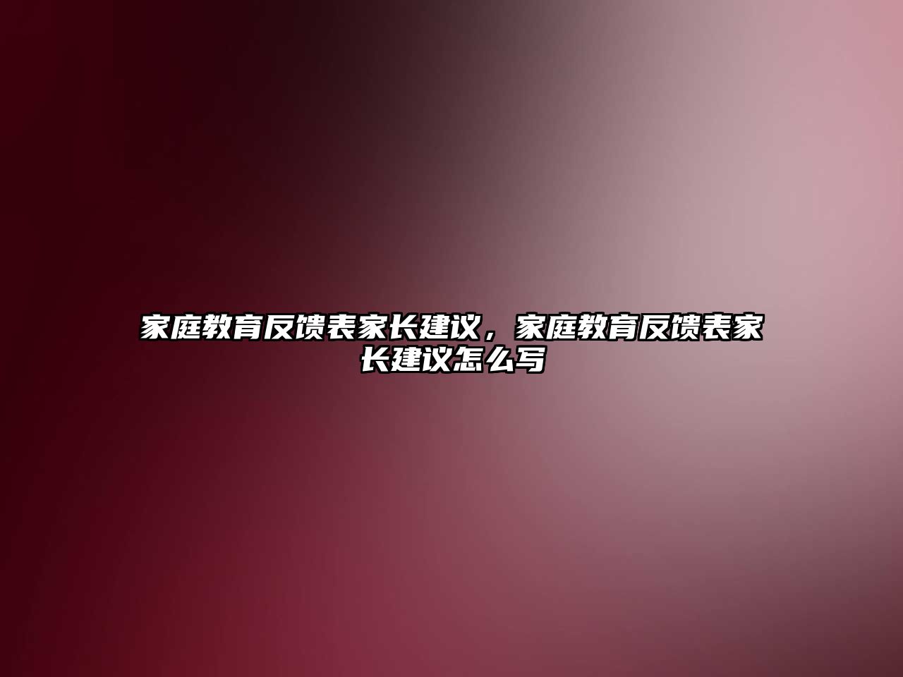 家庭教育反饋表家長建議，家庭教育反饋表家長建議怎么寫