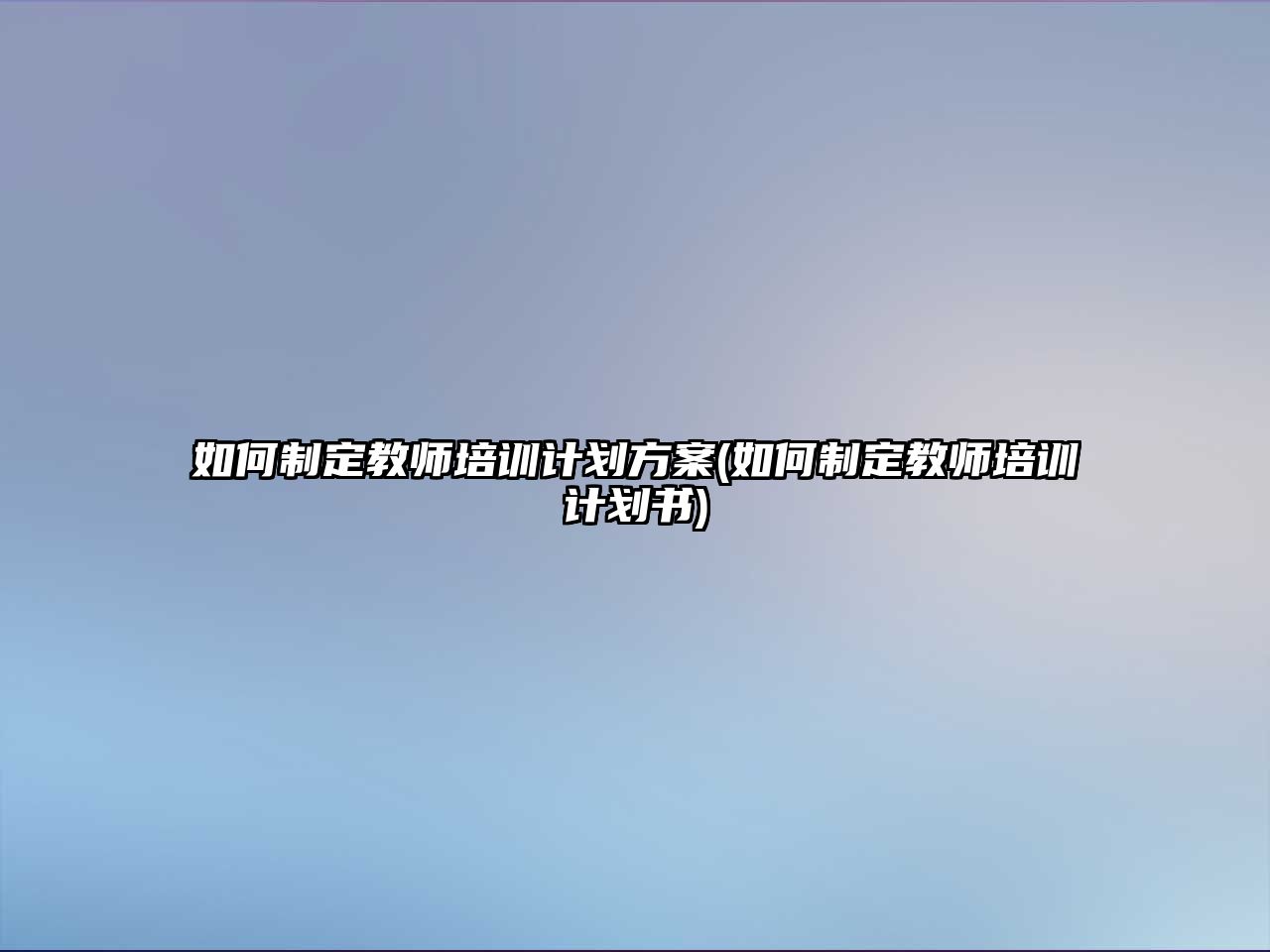 如何制定教師培訓(xùn)計(jì)劃方案(如何制定教師培訓(xùn)計(jì)劃書)