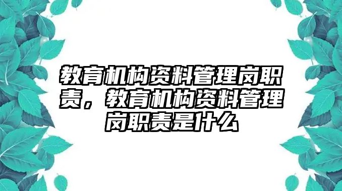 教育機(jī)構(gòu)資料管理崗職責(zé)，教育機(jī)構(gòu)資料管理崗職責(zé)是什么