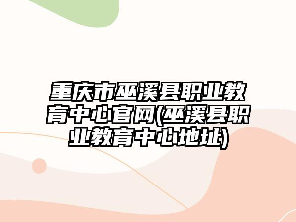 重慶市巫溪縣職業(yè)教育中心官網(wǎng)(巫溪縣職業(yè)教育中心地址)