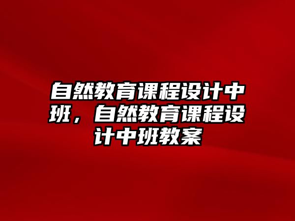 自然教育課程設(shè)計(jì)中班，自然教育課程設(shè)計(jì)中班教案