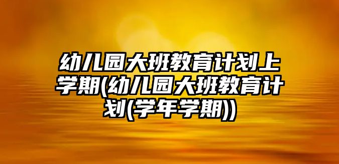 幼兒園大班教育計(jì)劃上學(xué)期(幼兒園大班教育計(jì)劃(學(xué)年學(xué)期))