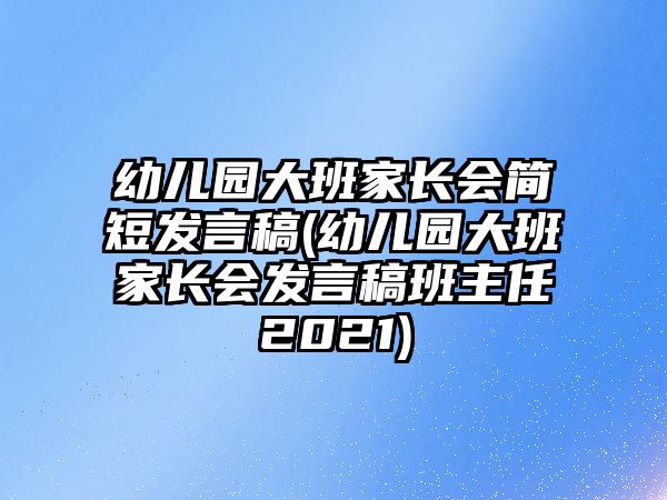 幼兒園大班家長會簡短發(fā)言稿(幼兒園大班家長會發(fā)言稿班主任2021)