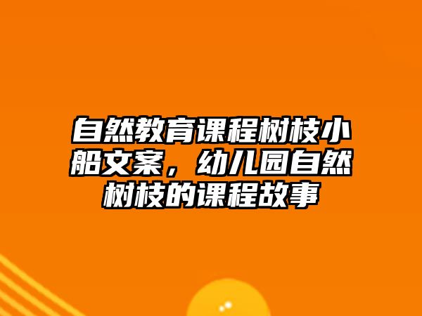 自然教育課程樹枝小船文案，幼兒園自然樹枝的課程故事