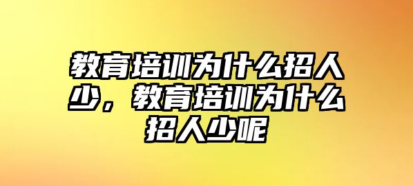 教育培訓(xùn)為什么招人少，教育培訓(xùn)為什么招人少呢