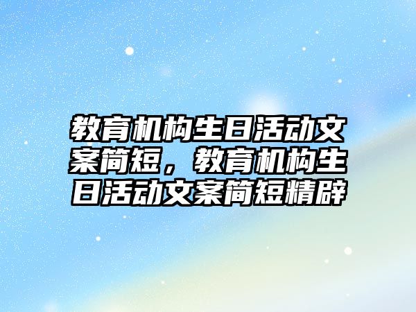 教育機構(gòu)生日活動文案簡短，教育機構(gòu)生日活動文案簡短精辟