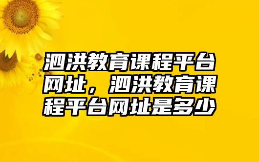 泗洪教育課程平臺(tái)網(wǎng)址，泗洪教育課程平臺(tái)網(wǎng)址是多少