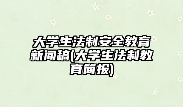 大學生法制安全教育新聞稿(大學生法制教育簡報)