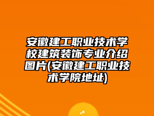 安徽建工職業(yè)技術學校建筑裝飾專業(yè)介紹圖片(安徽建工職業(yè)技術學院地址)