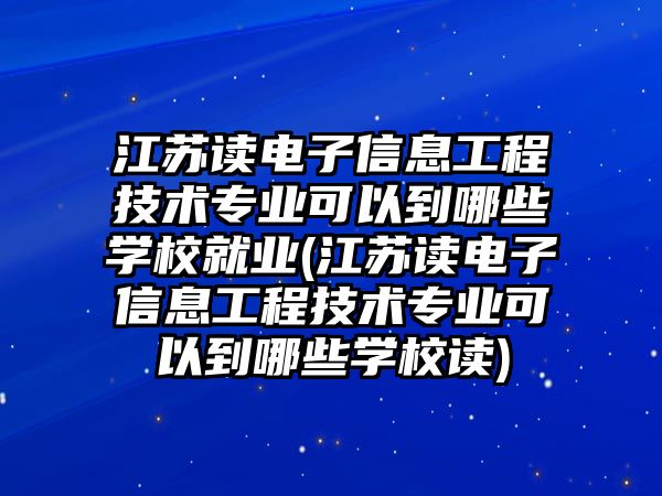 江蘇讀電子信息工程技術(shù)專業(yè)可以到哪些學(xué)校就業(yè)(江蘇讀電子信息工程技術(shù)專業(yè)可以到哪些學(xué)校讀)