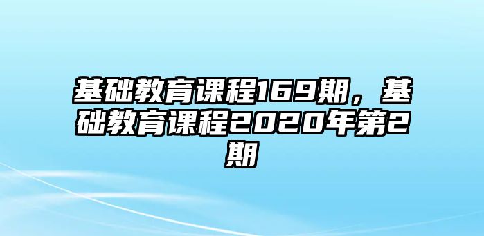 基礎(chǔ)教育課程169期，基礎(chǔ)教育課程2020年第2期