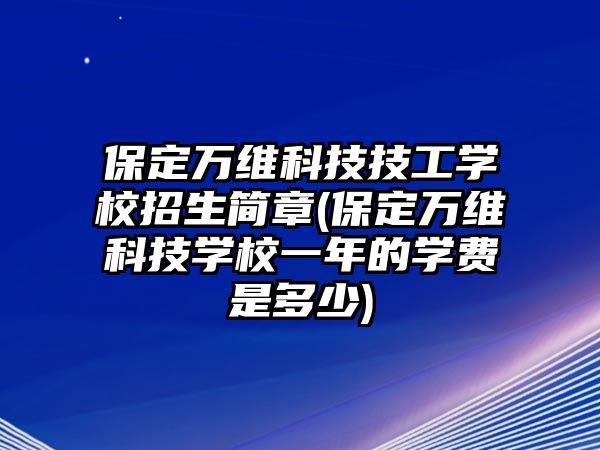 保定萬維科技技工學校招生簡章(保定萬維科技學校一年的學費是多少)