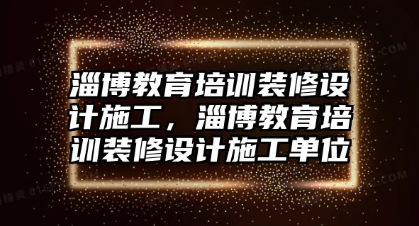 淄博教育培訓(xùn)裝修設(shè)計施工，淄博教育培訓(xùn)裝修設(shè)計施工單位