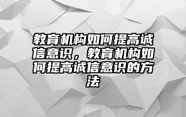 教育機構如何提高誠信意識，教育機構如何提高誠信意識的方法