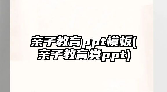 親子教育ppt模板(親子教育類ppt)