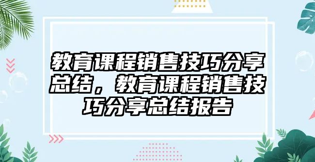 教育課程銷(xiāo)售技巧分享總結(jié)，教育課程銷(xiāo)售技巧分享總結(jié)報(bào)告