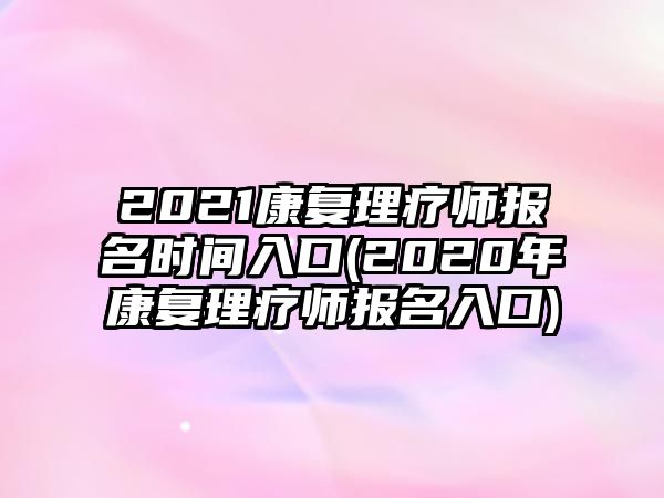 2021康復理療師報名時間入口(2020年康復理療師報名入口)