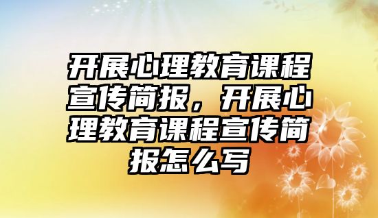 開展心理教育課程宣傳簡報，開展心理教育課程宣傳簡報怎么寫