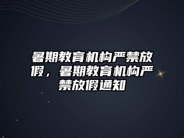 暑期教育機構(gòu)嚴禁放假，暑期教育機構(gòu)嚴禁放假通知