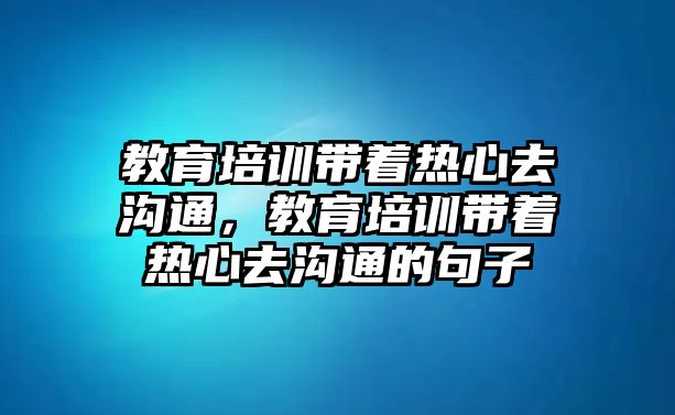 教育培訓帶著熱心去溝通，教育培訓帶著熱心去溝通的句子