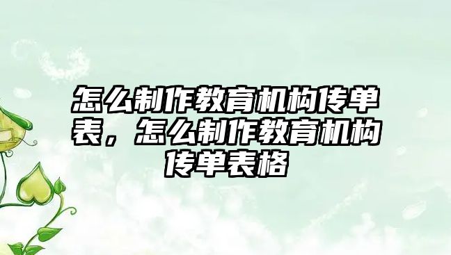 怎么制作教育機(jī)構(gòu)傳單表，怎么制作教育機(jī)構(gòu)傳單表格