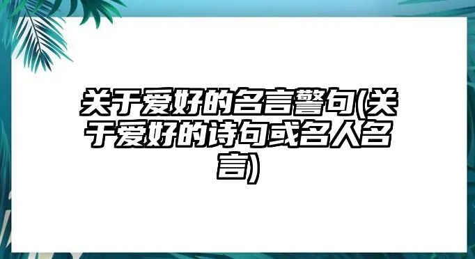 關(guān)于愛好的名言警句(關(guān)于愛好的詩句或名人名言)