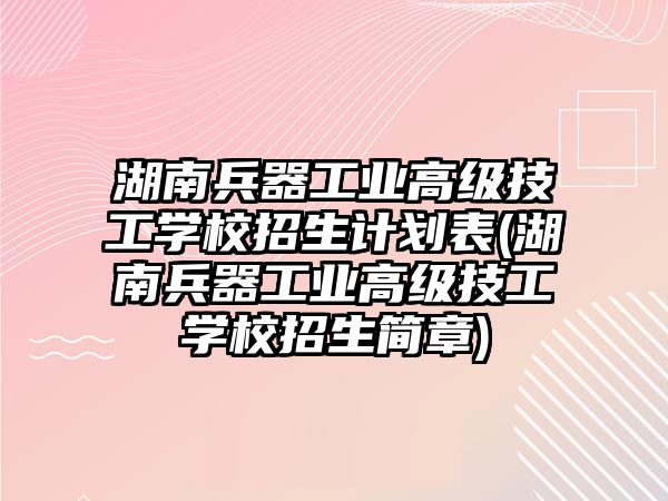 湖南兵器工業(yè)高級技工學校招生計劃表(湖南兵器工業(yè)高級技工學校招生簡章)