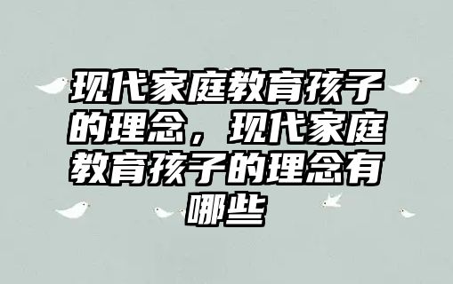 現(xiàn)代家庭教育孩子的理念，現(xiàn)代家庭教育孩子的理念有哪些