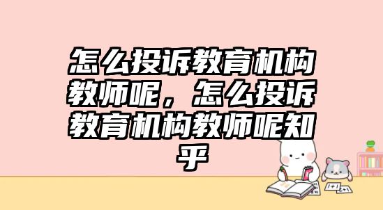 怎么投訴教育機(jī)構(gòu)教師呢，怎么投訴教育機(jī)構(gòu)教師呢知乎