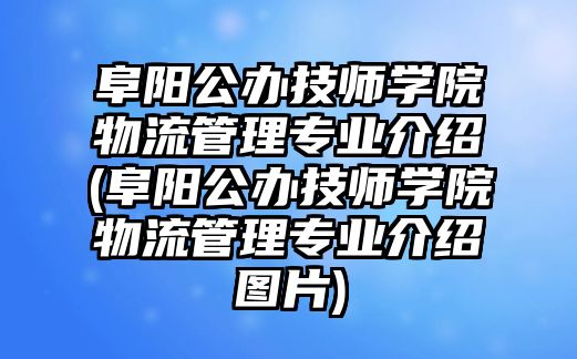 阜陽公辦技師學(xué)院物流管理專業(yè)介紹(阜陽公辦技師學(xué)院物流管理專業(yè)介紹圖片)