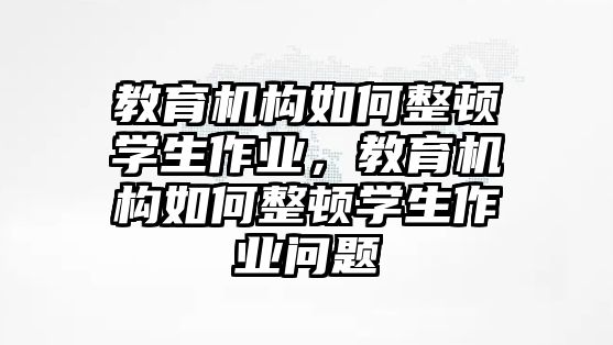 教育機構如何整頓學生作業(yè)，教育機構如何整頓學生作業(yè)問題