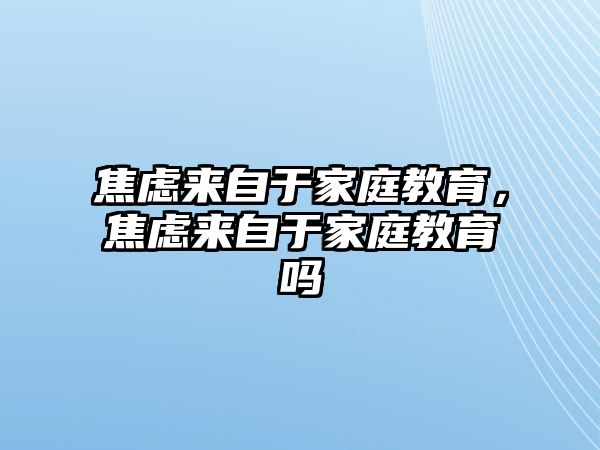 焦慮來(lái)自于家庭教育，焦慮來(lái)自于家庭教育嗎