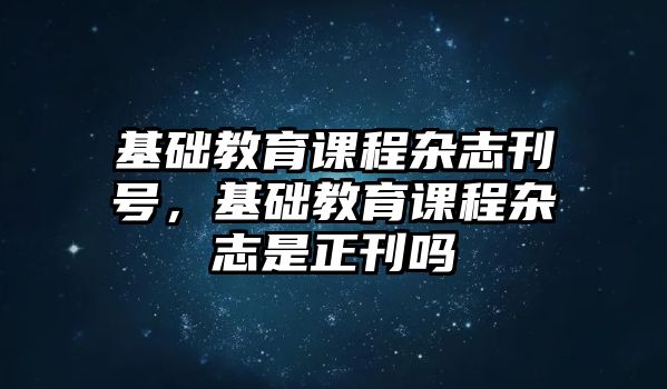 基礎教育課程雜志刊號，基礎教育課程雜志是正刊嗎