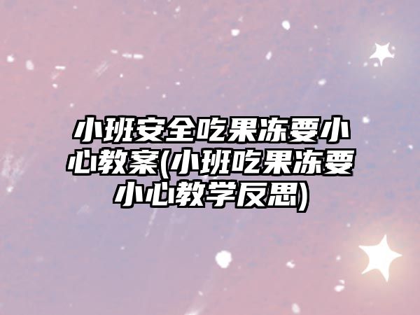 小班安全吃果凍要小心教案(小班吃果凍要小心教學反思)