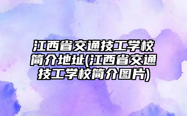 江西省交通技工學(xué)校簡介地址(江西省交通技工學(xué)校簡介圖片)