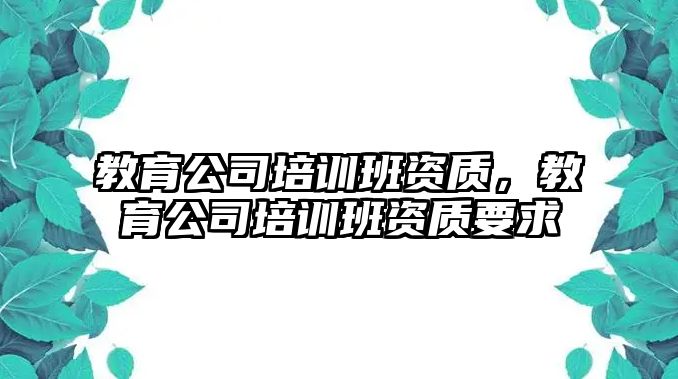 教育公司培訓班資質(zhì)，教育公司培訓班資質(zhì)要求