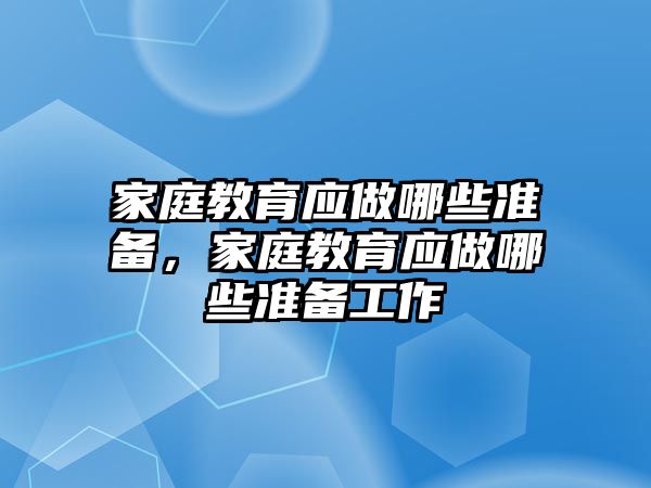 家庭教育應做哪些準備，家庭教育應做哪些準備工作