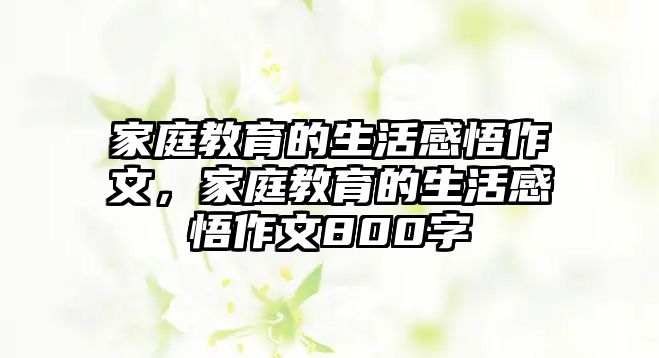 家庭教育的生活感悟作文，家庭教育的生活感悟作文800字