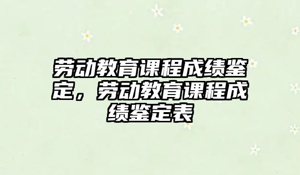 勞動教育課程成績鑒定，勞動教育課程成績鑒定表