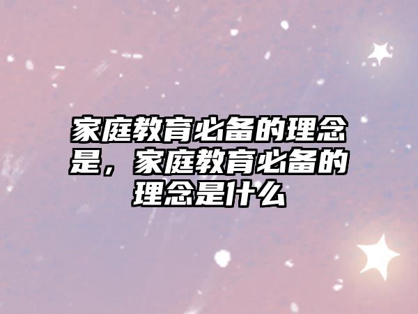 家庭教育必備的理念是，家庭教育必備的理念是什么