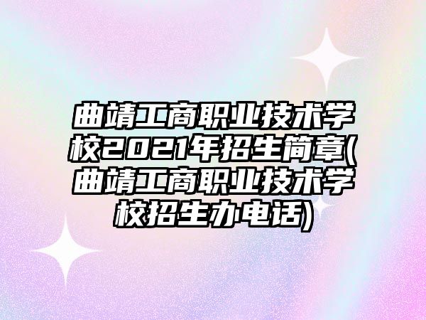 曲靖工商職業(yè)技術(shù)學(xué)校2021年招生簡章(曲靖工商職業(yè)技術(shù)學(xué)校招生辦電話)