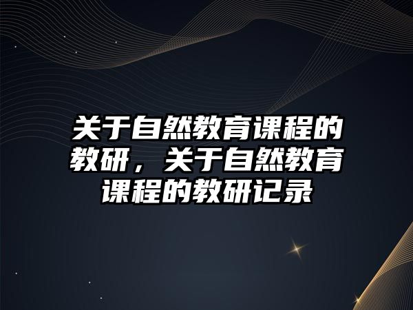 關于自然教育課程的教研，關于自然教育課程的教研記錄