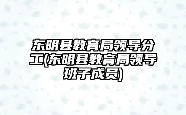 東明縣教育局領(lǐng)導(dǎo)分工(東明縣教育局領(lǐng)導(dǎo)班子成員)