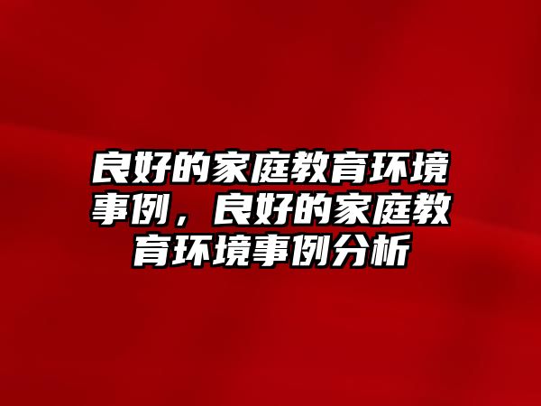 良好的家庭教育環(huán)境事例，良好的家庭教育環(huán)境事例分析