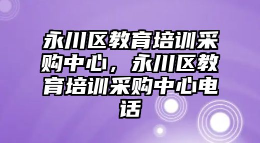 永川區(qū)教育培訓采購中心，永川區(qū)教育培訓采購中心電話