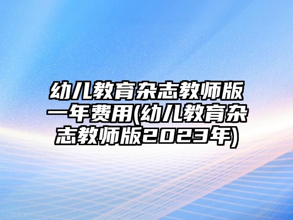 幼兒教育雜志教師版一年費(fèi)用(幼兒教育雜志教師版2023年)