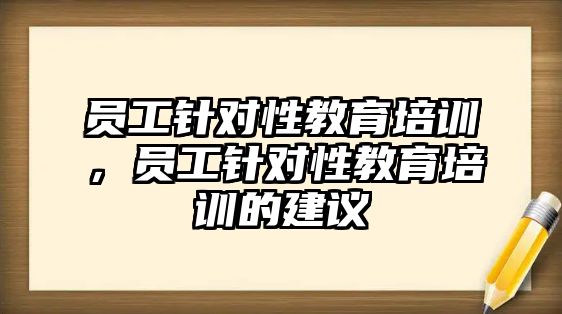 員工針對性教育培訓(xùn)，員工針對性教育培訓(xùn)的建議