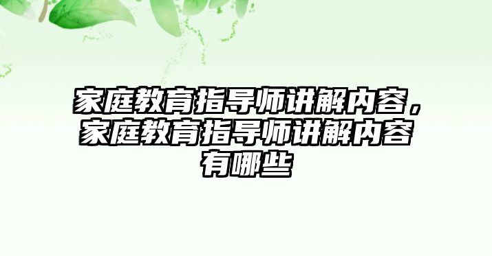 家庭教育指導(dǎo)師講解內(nèi)容，家庭教育指導(dǎo)師講解內(nèi)容有哪些